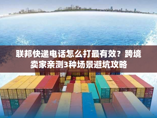 联邦快递电话怎么打最有效？跨境卖家亲测3种场景避坑攻略