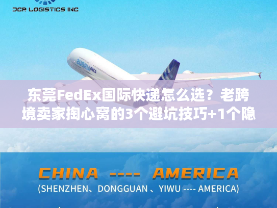 东莞FedEx国际快递怎么选?老跨境卖家掏心窝的3个避坑技巧+1个隐藏福利 东莞FedEx国际快递怎么选?老跨境卖家掏心窝的3个避坑技巧+1个隐藏福利
