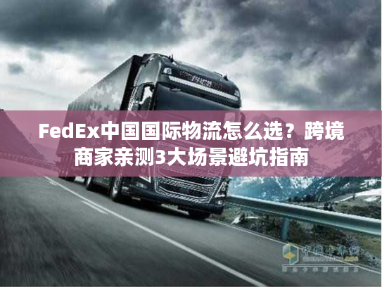 FedEx中国国际物流怎么选?跨境商家亲测3大场景避坑指南 FedEx中国国际物流怎么选?跨境商家亲测3大场景避坑指南