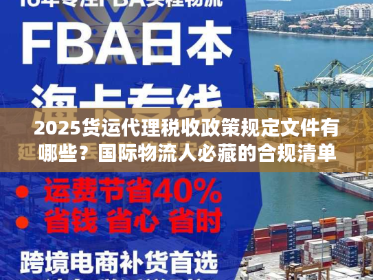 2025货运代理税收政策规定文件有哪些？国际物流人必藏的合规清单