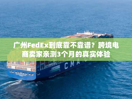 广州FedEx到底靠不靠谱？跨境电商卖家亲测3个月的真实体验