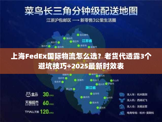 上海FedEx国际物流怎么选？老货代透露3个避坑技巧+2025最新时效表