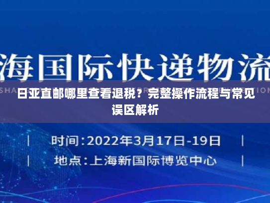 日亚直邮哪里查看退税？完整操作流程与常见误区解析