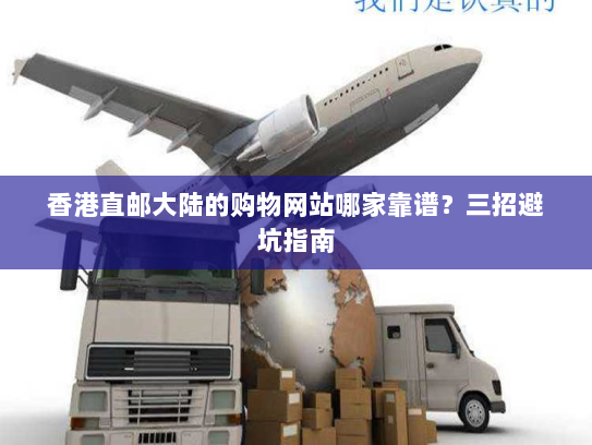 香港直邮大陆的购物网站哪家靠谱?三招避坑指南 香港直邮大陆的购物网站哪家靠谱?三招避坑指南