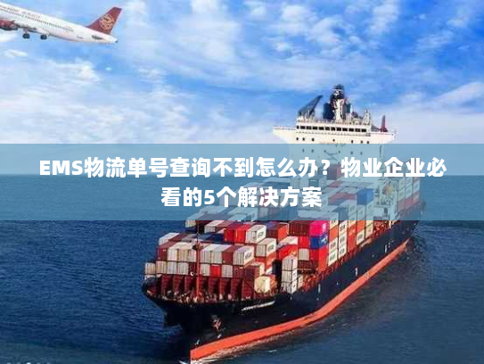 EMS物流单号查询不到怎么办?物业企业必看的5个解决方案 EMS物流单号查询不到怎么办?物业企业必看的5个解决方案
