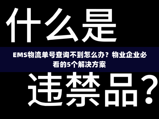 EMS物流单号查询不到怎么办?物业企业必看的5个解决方案 EMS物流单号查询不到怎么办?物业企业必看的5个解决方案
