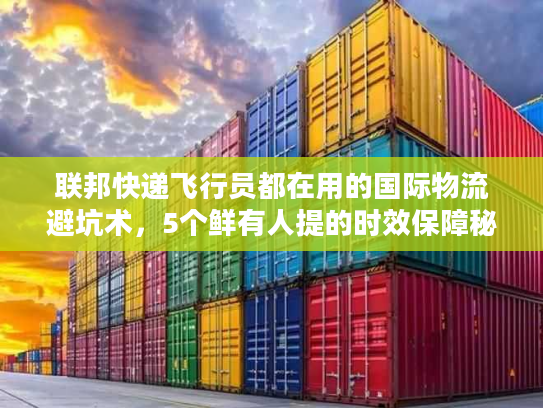 联邦快递飞行员都在用的国际物流避坑术,5个鲜有人提的时效保障秘密 联邦快递飞行员都在用的国际物流避坑术,5个鲜有人提的时效保障秘密