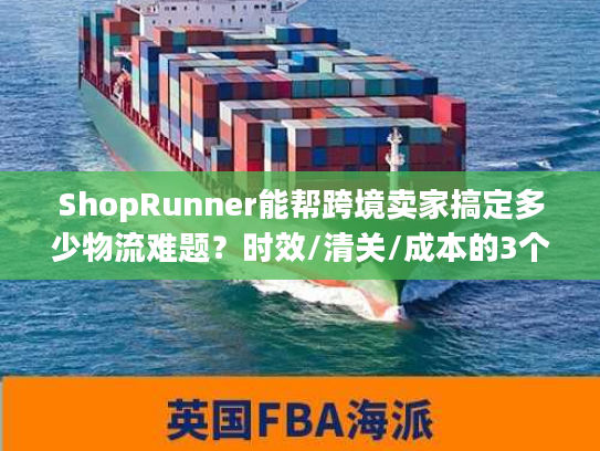 ShopRunner能帮跨境卖家搞定多少物流难题？时效/清关/成本的3个实战真相