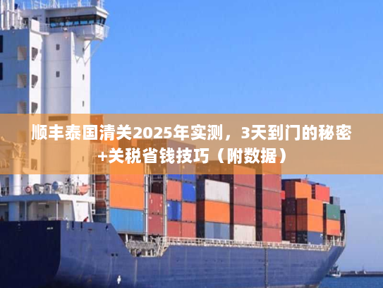 顺丰泰国清关2025年实测，3天到门的秘密+关税省钱技巧（附数据）