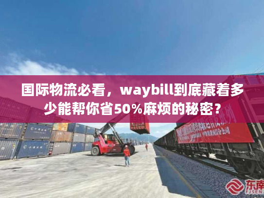 国际物流必看,waybill到底藏着多少能帮你省50%麻烦的秘密? 国际物流必看,waybill到底藏着多少能帮你省50%麻烦的秘密?