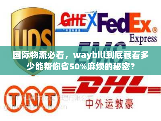 国际物流必看,waybill到底藏着多少能帮你省50%麻烦的秘密? 国际物流必看,waybill到底藏着多少能帮你省50%麻烦的秘密?