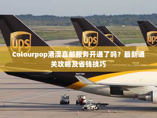 Colourpop港澳直邮服务开通了吗?最新通关攻略及省钱技巧 Colourpop港澳直邮服务开通了吗?最新通关攻略及省钱技巧