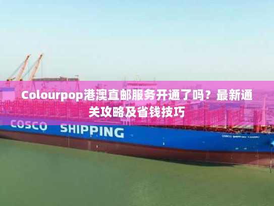 Colourpop港澳直邮服务开通了吗?最新通关攻略及省钱技巧 Colourpop港澳直邮服务开通了吗?最新通关攻略及省钱技巧