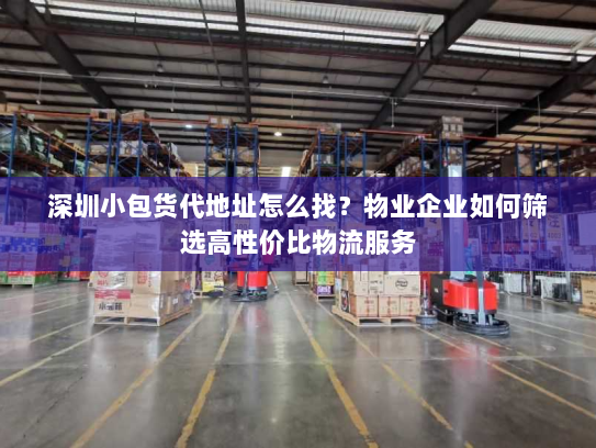 深圳小包货代地址怎么找？物业企业如何筛选高性价比物流服务