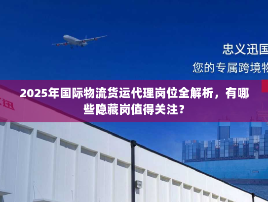 2025年国际物流货运代理岗位全解析，有哪些隐藏岗值得关注？