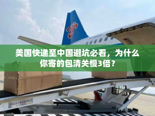 美国快递至中国避坑必看，为什么你寄的包清关慢3倍？