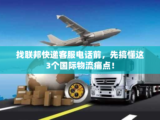 找联邦快递客服电话前，先搞懂这3个国际物流痛点！