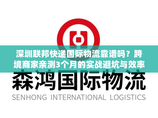 深圳联邦快递国际物流靠谱吗？跨境商家亲测3个月的实战避坑与效率密码