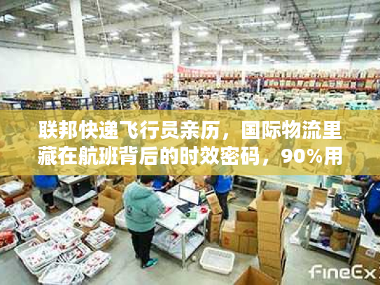 联邦快递飞行员亲历，国际物流里藏在航班背后的时效密码，90%用户都没摸到门
