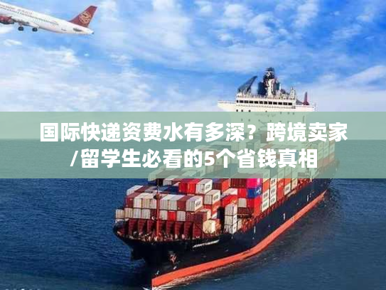 国际快递资费水有多深？跨境卖家/留学生必看的5个省钱真相
