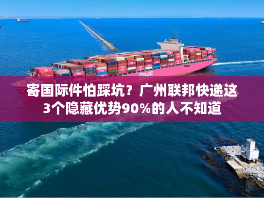 寄国际件怕踩坑？广州联邦快递这3个隐藏优势90%的人不知道