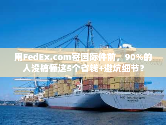 用FedEx.com寄国际件前，90%的人没搞懂这5个省钱+避坑细节？