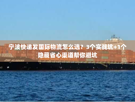 宁波快递发国际物流怎么选?3个实战坑+1个隐藏省心渠道帮你避坑 宁波快递发国际物流怎么选?3个实战坑+1个隐藏省心渠道帮你避坑