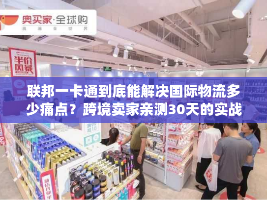 联邦一卡通到底能解决国际物流多少痛点?跨境卖家亲测30天的实战答案 联邦一卡通到底能解决国际物流多少痛点?跨境卖家亲测30天的实战答案