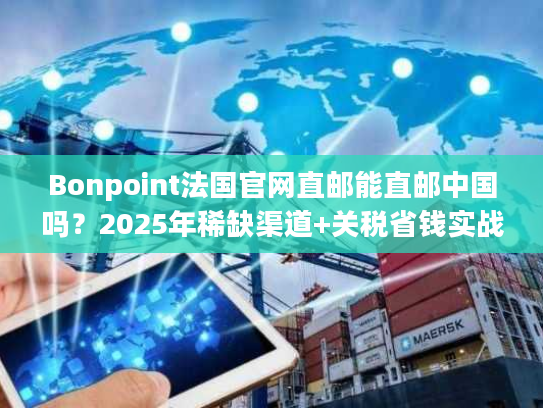 Bonpoint法国官网直邮能直邮中国吗？2025年稀缺渠道+关税省钱实战技巧