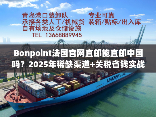 Bonpoint法国官网直邮能直邮中国吗？2025年稀缺渠道+关税省钱实战技巧