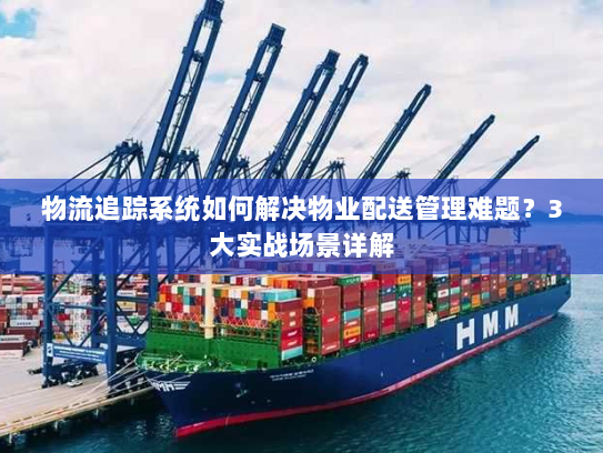 物流追踪系统如何解决物业配送管理难题?3大实战场景详解 物流追踪系统如何解决物业配送管理难题?3大实战场景详解