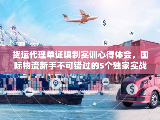 货运代理单证填制实训心得体会，国际物流新手不可错过的5个独家实战细节