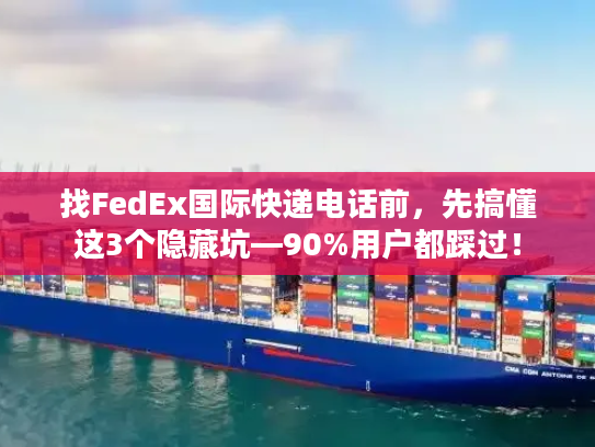 找FedEx国际快递电话前,先搞懂这3个隐藏坑—90%用户都踩过! 找FedEx国际快递电话前,先搞懂这3个隐藏坑—90%用户都踩过!