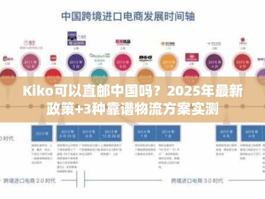 Kiko可以直邮中国吗?2025年最新政策+3种靠谱物流方案实测 Kiko可以直邮中国吗?2025年最新政策+3种靠谱物流方案实测