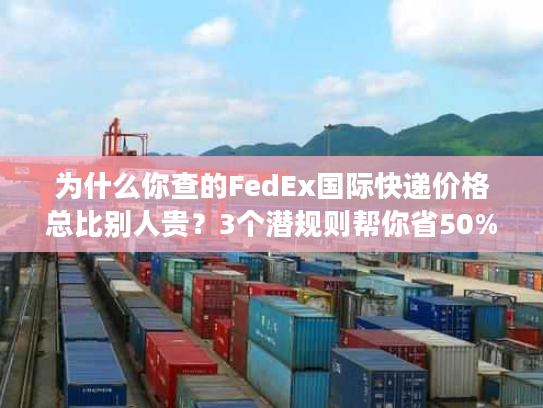 为什么你查的FedEx国际快递价格总比别人贵？3个潜规则帮你省50%