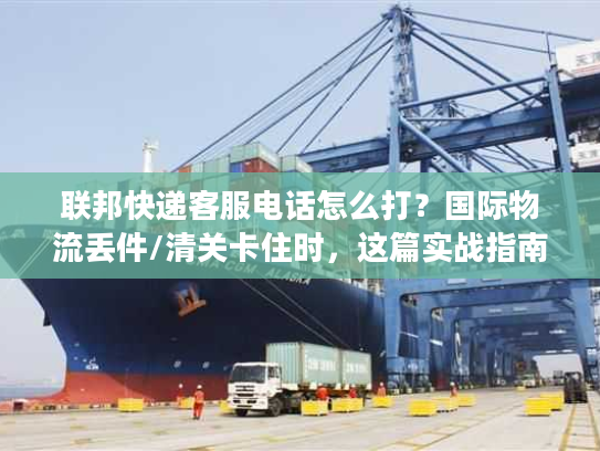 联邦快递客服电话怎么打？国际物流丢件/清关卡住时，这篇实战指南救过我的急！