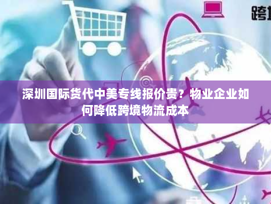 深圳国际货代中美专线报价贵?物业企业如何降低跨境物流成本 深圳国际货代中美专线报价贵?物业企业如何降低跨境物流成本