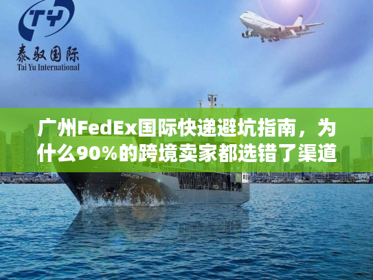 广州FedEx国际快递避坑指南，为什么90%的跨境卖家都选错了渠道？