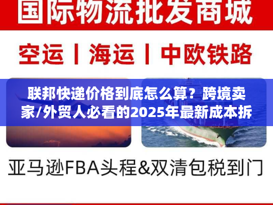 联邦快递价格到底怎么算？跨境卖家/外贸人必看的2025年最新成本拆解