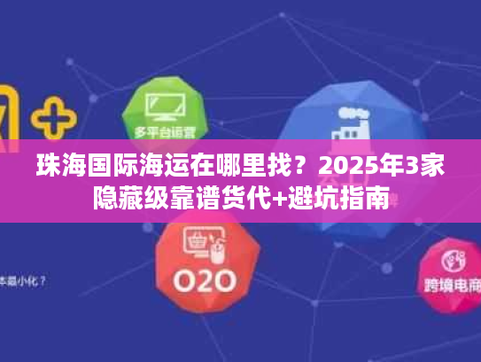 珠海国际海运在哪里找?2025年3家隐藏级靠谱货代+避坑指南 珠海国际海运在哪里找?2025年3家隐藏级靠谱货代+避坑指南