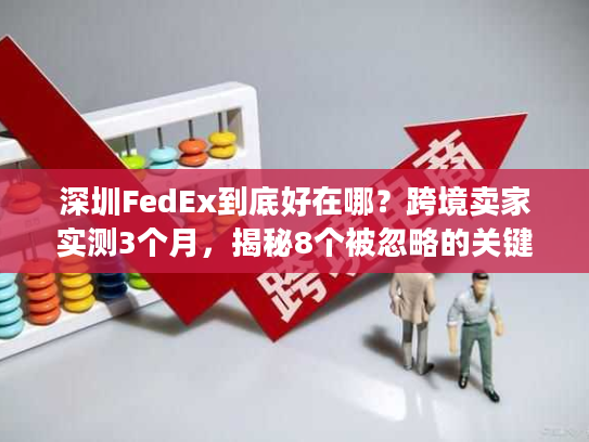 深圳FedEx到底好在哪？跨境卖家实测3个月，揭秘8个被忽略的关键优势