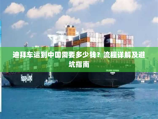 迪拜车运到中国需要多少钱?流程详解及避坑指南 迪拜车运到中国需要多少钱?流程详解及避坑指南