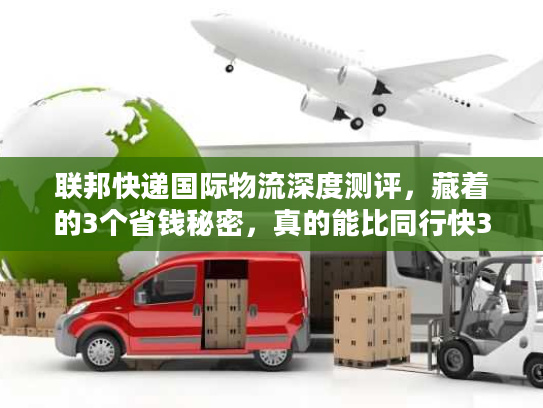 联邦快递国际物流深度测评，藏着的3个省钱秘密，真的能比同行快3天？