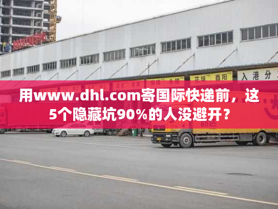 用www.dhl.com寄国际快递前，这5个隐藏坑90%的人没避开？