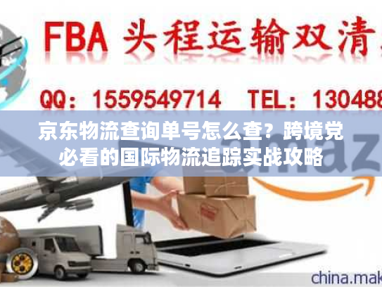 京东物流查询单号怎么查？跨境党必看的国际物流追踪实战攻略
