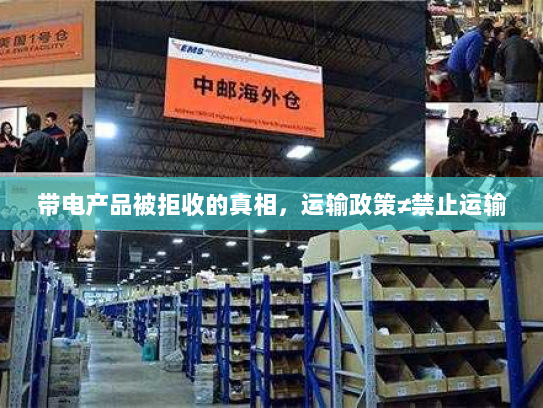 带电产品被拒收的真相,运输政策≠禁止运输 带电产品被拒收的真相,运输政策≠禁止运输