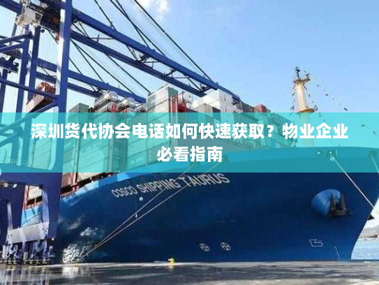深圳货代协会电话如何快速获取?物业企业必看指南 深圳货代协会电话如何快速获取?物业企业必看指南