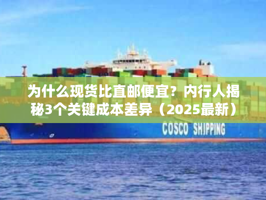 为什么现货比直邮便宜？内行人揭秘3个关键成本差异（2025最新）