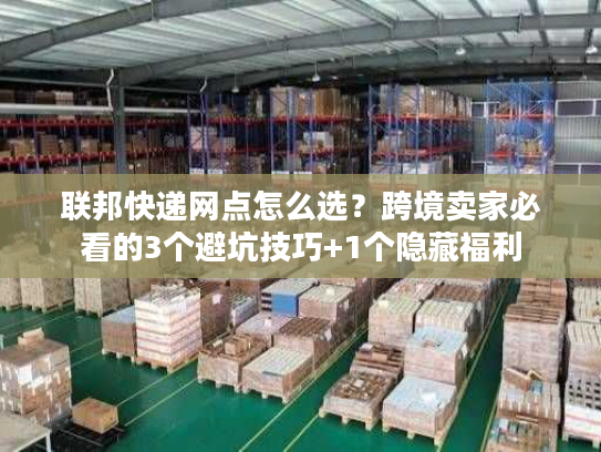联邦快递网点怎么选？跨境卖家必看的3个避坑技巧+1个隐藏福利