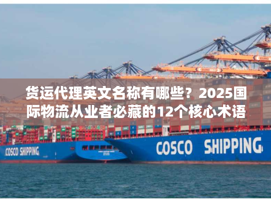 货运代理英文名称有哪些?2025国际物流从业者必藏的12个核心术语+实战案例 货运代理英文名称有哪些?2025国际物流从业者必藏的12个核心术语+实战案例